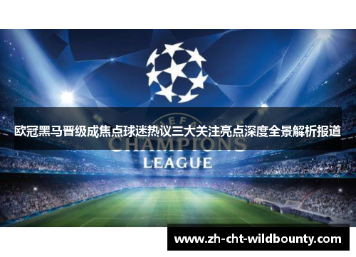 欧冠黑马晋级成焦点球迷热议三大关注亮点深度全景解析报道 欧冠黑马晋级成焦点球迷热议三大关注亮点深度全景解析报道