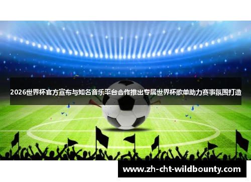 2026世界杯官方宣布与知名音乐平台合作推出专属世界杯歌单助力赛事氛围打造