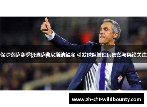 保罗索萨赛季初遭萨勒尼塔纳解雇 引发球队管理层震荡与舆论关注