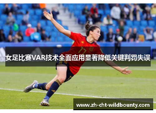 女足比赛VAR技术全面应用显著降低关键判罚失误 女足比赛VAR技术全面应用显著降低关键判罚失误