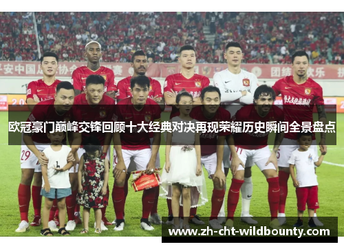 欧冠豪门巅峰交锋回顾十大经典对决再现荣耀历史瞬间全景盘点