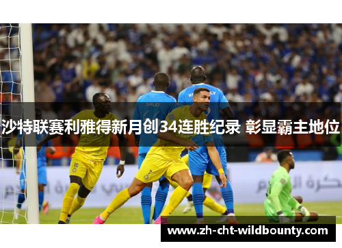 沙特联赛利雅得新月创34连胜纪录 彰显霸主地位