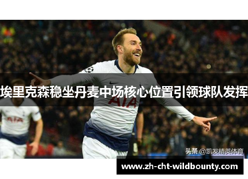 埃里克森稳坐丹麦中场核心位置引领球队发挥