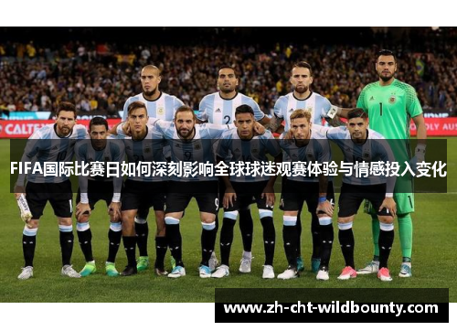 FIFA国际比赛日如何深刻影响全球球迷观赛体验与情感投入变化 FIFA国际比赛日如何深刻影响全球球迷观赛体验与情感投入变化
