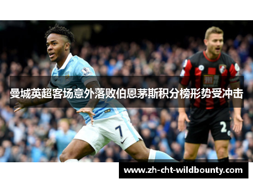曼城英超客场意外落败伯恩茅斯积分榜形势受冲击 曼城英超客场意外落败伯恩茅斯积分榜形势受冲击
