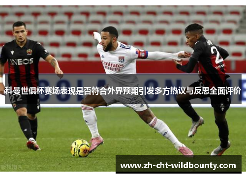 科曼世俱杯赛场表现是否符合外界预期引发多方热议与反思全面评价